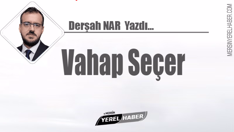 Bugün Mersin’de herkesin konuştuğu tek bir isim var: Vahap Seçer.